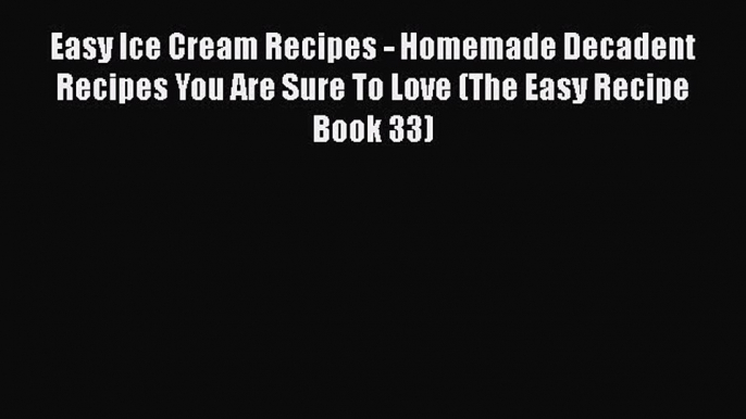 [Read Book] Easy Ice Cream Recipes - Homemade Decadent Recipes You Are Sure To Love (The Easy