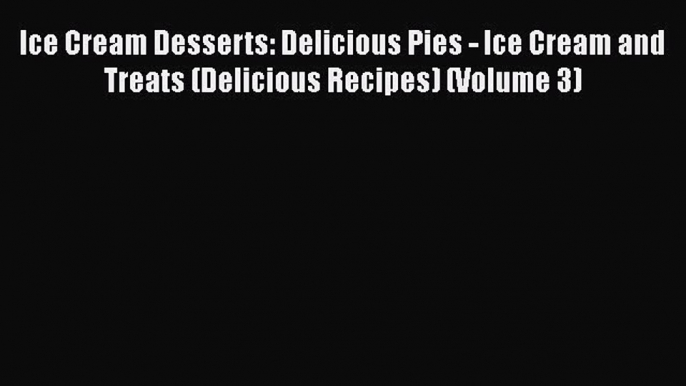 [Read Book] Ice Cream Desserts: Delicious Pies - Ice Cream and Treats (Delicious Recipes) (Volume