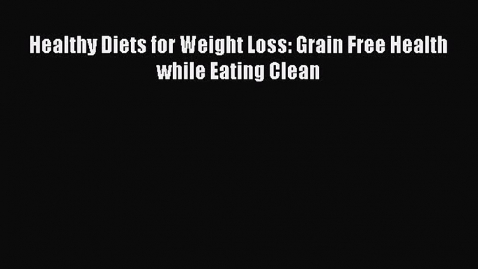 [Read Book] Healthy Diets for Weight Loss: Grain Free Health while Eating Clean  EBook