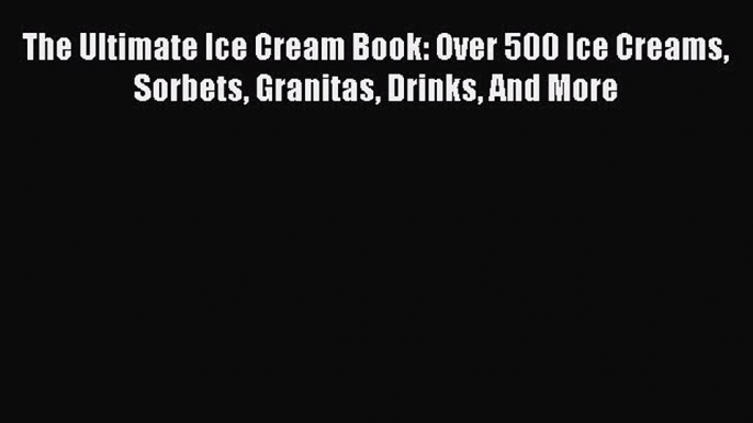 [Read Book] The Ultimate Ice Cream Book: Over 500 Ice Creams Sorbets Granitas Drinks And More