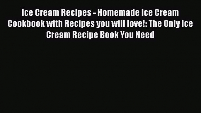 [Read Book] Ice Cream Recipes - Homemade Ice Cream Cookbook with Recipes you will love!: The