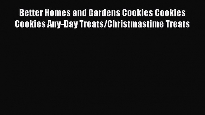 [Read Book] Better Homes and Gardens Cookies Cookies Cookies Any-Day Treats/Christmastime Treats