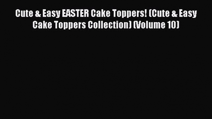 [Read Book] Cute & Easy EASTER Cake Toppers! (Cute & Easy Cake Toppers Collection) (Volume