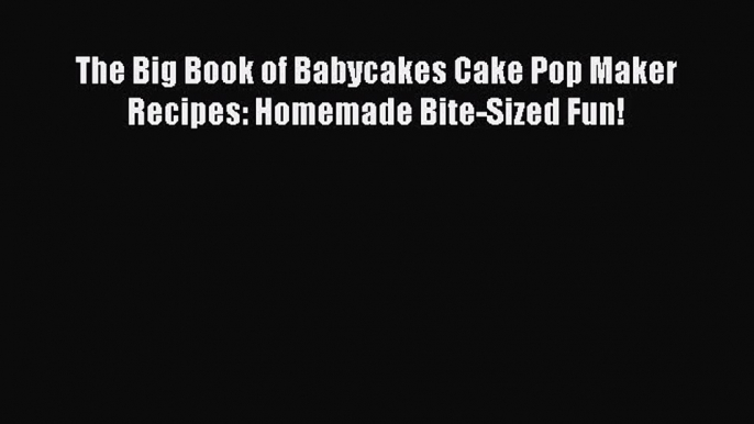 [Read Book] The Big Book of Babycakes Cake Pop Maker Recipes: Homemade Bite-Sized Fun!  Read