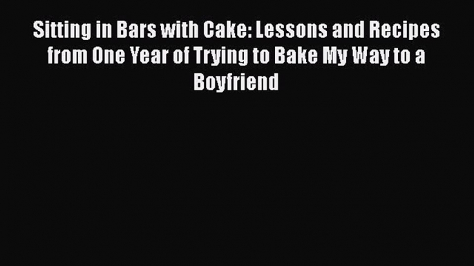 [Read Book] Sitting in Bars with Cake: Lessons and Recipes from One Year of Trying to Bake