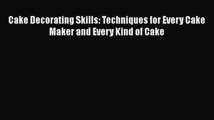 [Read Book] Cake Decorating Skills: Techniques for Every Cake Maker and Every Kind of Cake