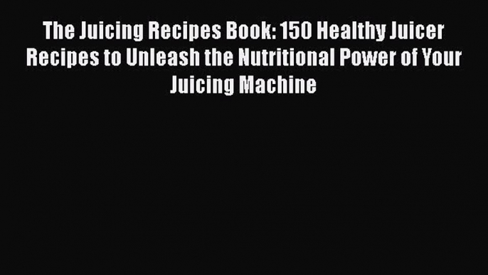 [Read Book] The Juicing Recipes Book: 150 Healthy Juicer Recipes to Unleash the Nutritional