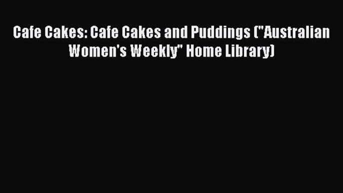 [Read Book] Cafe Cakes: Cafe Cakes and Puddings (Australian Women's Weekly Home Library)  Read