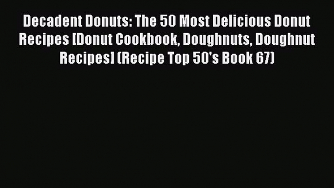 [Read Book] Decadent Donuts: The 50 Most Delicious Donut Recipes [Donut Cookbook Doughnuts