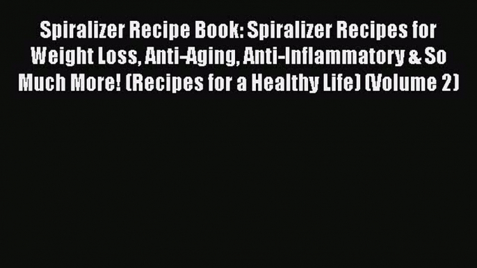 [Read Book] Spiralizer Recipe Book: Spiralizer Recipes for Weight Loss Anti-Aging Anti-Inflammatory