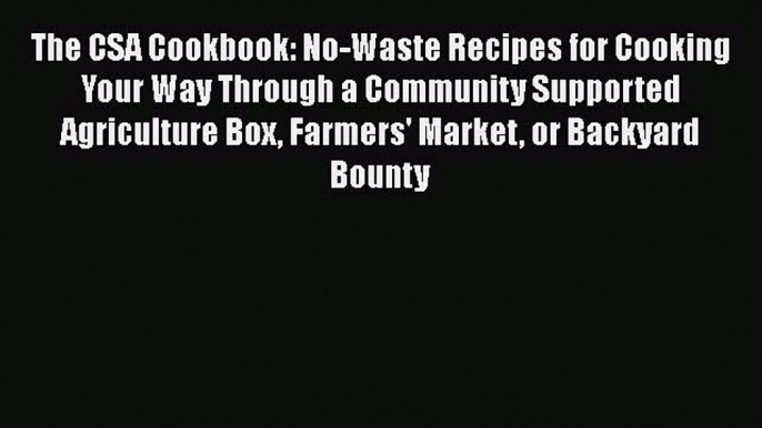 [Read Book] The CSA Cookbook: No-Waste Recipes for Cooking Your Way Through a Community Supported