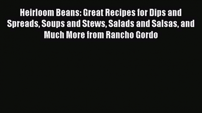 [Read Book] Heirloom Beans: Great Recipes for Dips and Spreads Soups and Stews Salads and Salsas