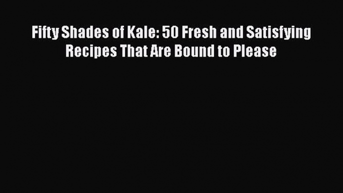 [Read Book] Fifty Shades of Kale: 50 Fresh and Satisfying Recipes That Are Bound to Please