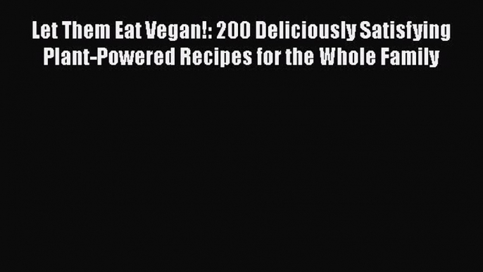 [Read Book] Let Them Eat Vegan!: 200 Deliciously Satisfying Plant-Powered Recipes for the Whole