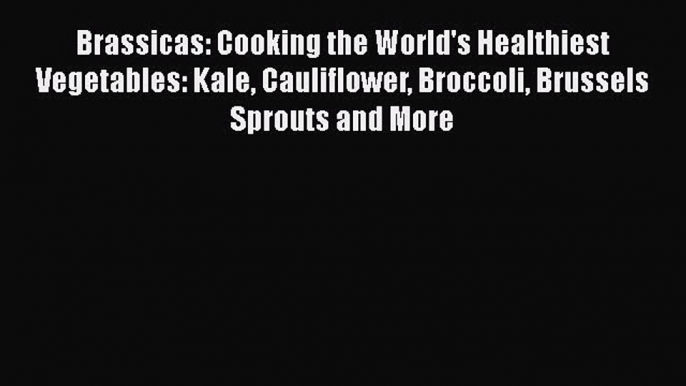 [Read Book] Brassicas: Cooking the World's Healthiest Vegetables: Kale Cauliflower Broccoli