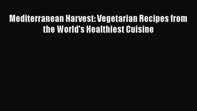 [Read Book] Mediterranean Harvest: Vegetarian Recipes from the World's Healthiest Cuisine Free