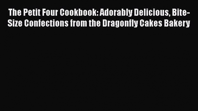 [Read Book] The Petit Four Cookbook: Adorably Delicious Bite-Size Confections from the Dragonfly