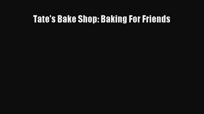 [Read Book] Tate's Bake Shop: Baking For Friends  EBook