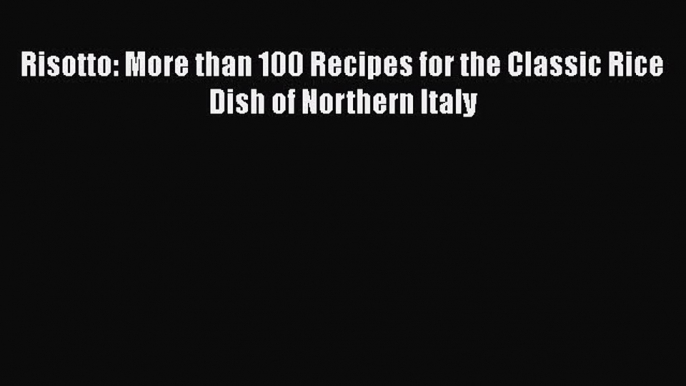 [Read Book] Risotto: More than 100 Recipes for the Classic Rice Dish of Northern Italy  EBook