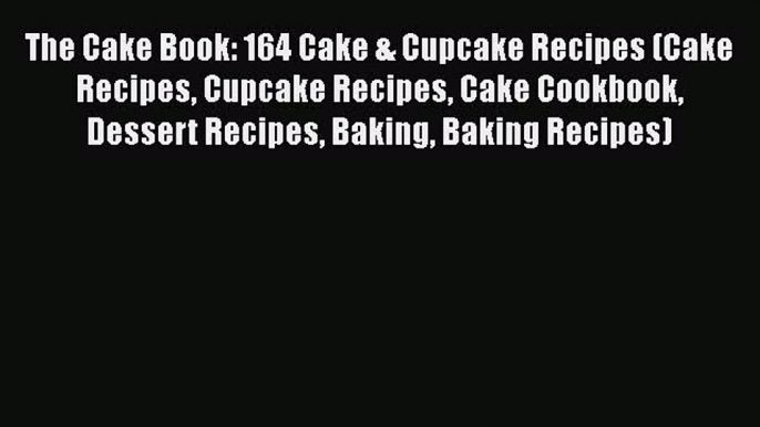 [Read Book] The Cake Book: 164 Cake & Cupcake Recipes (Cake Recipes Cupcake Recipes Cake Cookbook