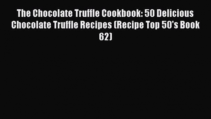 [Read Book] The Chocolate Truffle Cookbook: 50 Delicious Chocolate Truffle Recipes (Recipe