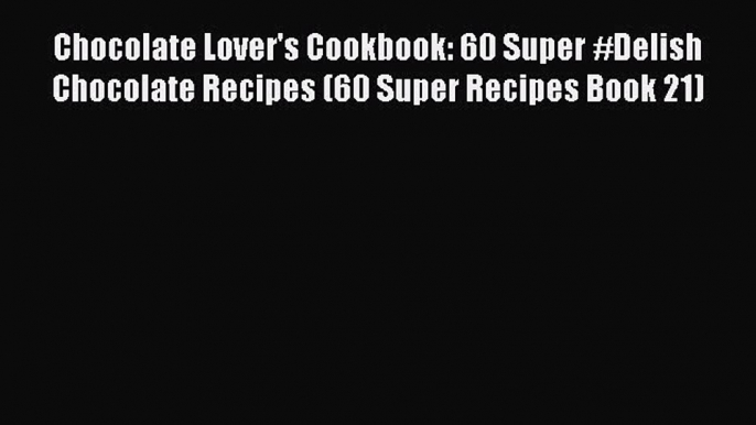 [Read Book] Chocolate Lover's Cookbook: 60 Super #Delish Chocolate Recipes (60 Super Recipes