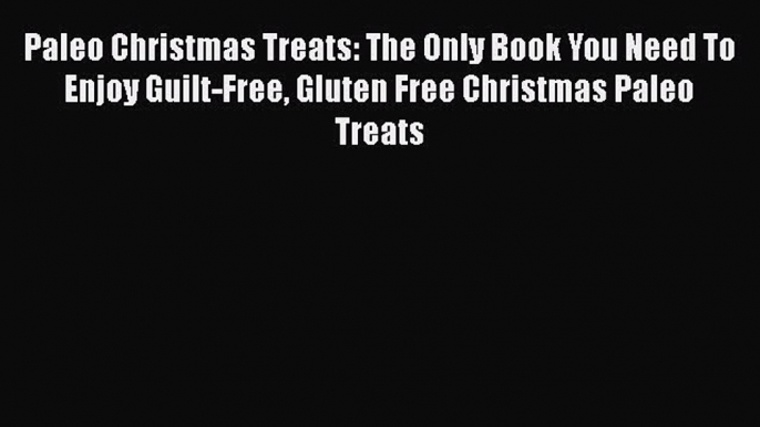 [Read Book] Paleo Christmas Treats: The Only Book You Need To Enjoy Guilt-Free Gluten Free