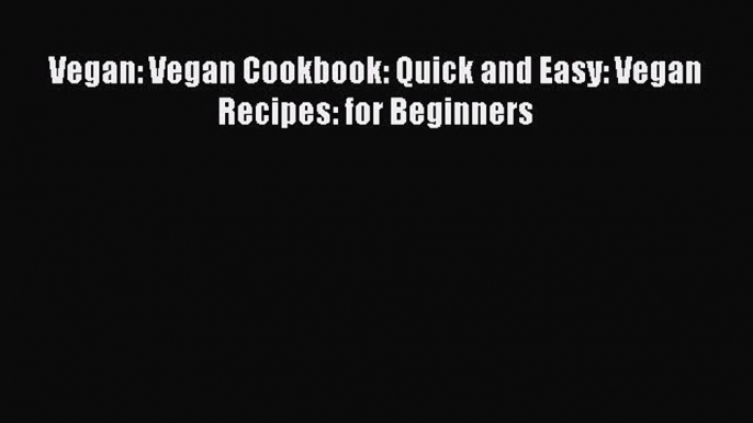 [Read Book] Vegan: Vegan Cookbook: Quick and Easy: Vegan Recipes: for Beginners  EBook