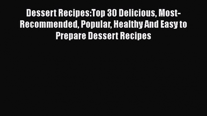 [Read Book] Dessert Recipes:Top 30 Delicious Most-Recommended Popular Healthy And Easy to Prepare