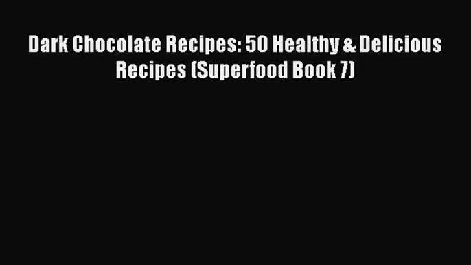 [Read Book] Dark Chocolate Recipes: 50 Healthy & Delicious Recipes (Superfood Book 7)  EBook