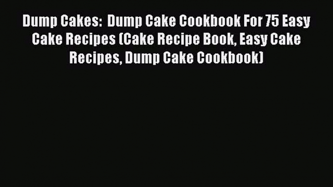 [Read Book] Dump Cakes:  Dump Cake Cookbook For 75 Easy Cake Recipes (Cake Recipe Book Easy