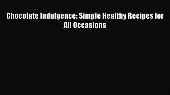 [Read Book] Chocolate Indulgence: Simple Healthy Recipes for All Occasions  EBook