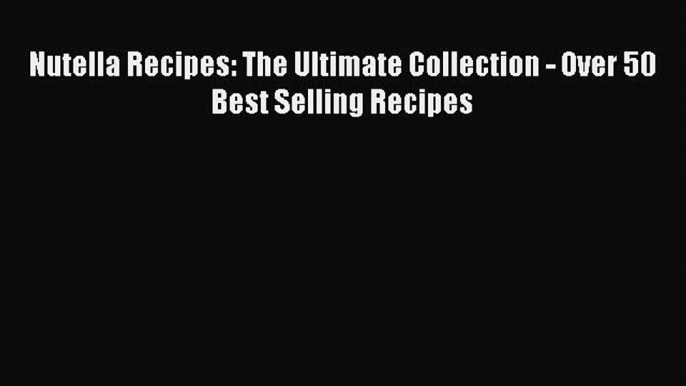 [Read Book] Nutella Recipes: The Ultimate Collection - Over 50 Best Selling Recipes  EBook