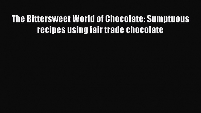 [Read Book] The Bittersweet World of Chocolate: Sumptuous recipes using fair trade chocolate