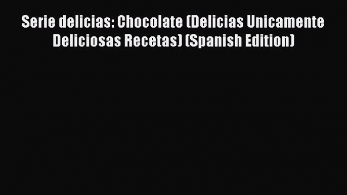 [Read Book] Serie delicias: Chocolate (Delicias Unicamente Deliciosas Recetas) (Spanish Edition)