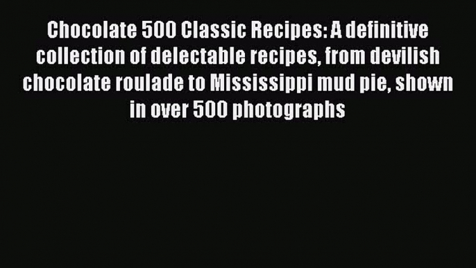 [Read Book] Chocolate 500 Classic Recipes: A definitive collection of delectable recipes from