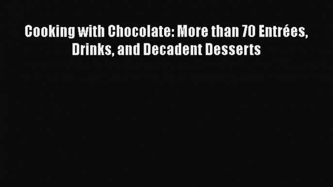 [Read Book] Cooking with Chocolate: More than 70 Entrées Drinks and Decadent Desserts  EBook