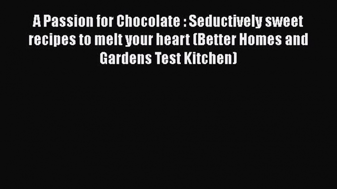 [Read Book] A Passion for Chocolate : Seductively sweet recipes to melt your heart (Better