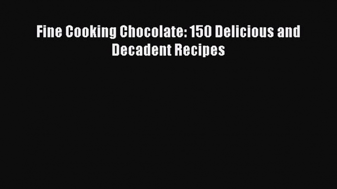 [Read Book] Fine Cooking Chocolate: 150 Delicious and Decadent Recipes  EBook