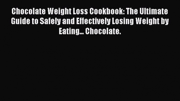 [Read Book] Chocolate Weight Loss Cookbook: The Ultimate Guide to Safely and Effectively Losing