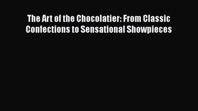 [Read Book] The Art of the Chocolatier: From Classic Confections to Sensational Showpieces