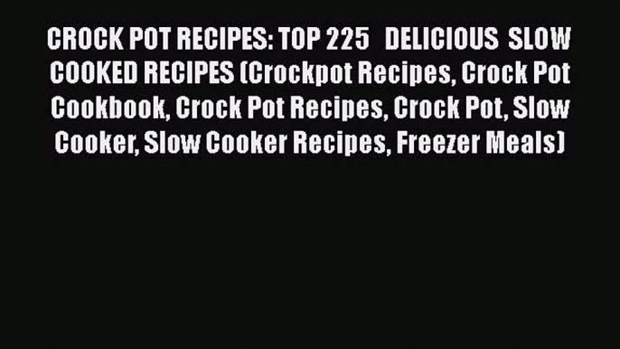 [Read Book] CROCK POT RECIPES: TOP 225   DELICIOUS  SLOW COOKED RECIPES (Crockpot Recipes Crock