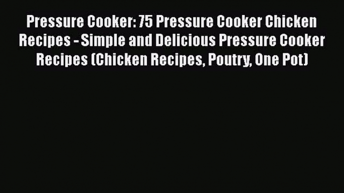 [Read Book] Pressure Cooker: 75 Pressure Cooker Chicken Recipes - Simple and Delicious Pressure