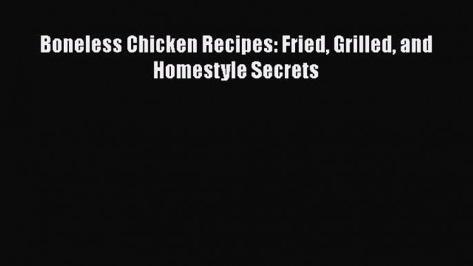 [Read Book] Boneless Chicken Recipes: Fried Grilled and Homestyle Secrets  EBook