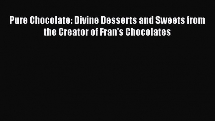 [Read Book] Pure Chocolate: Divine Desserts and Sweets from the Creator of Fran's Chocolates