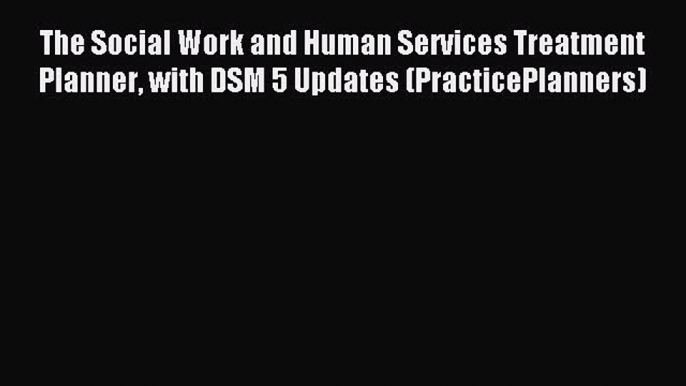 [Read book] The Social Work and Human Services Treatment Planner with DSM 5 Updates (PracticePlanners)