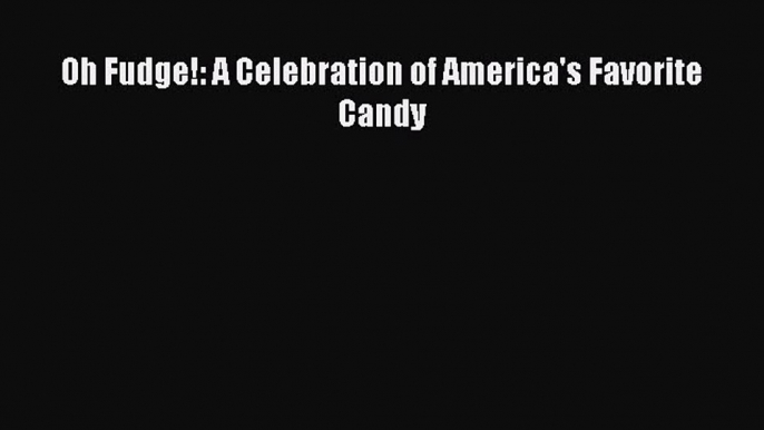 Read Oh Fudge!: A Celebration of America's Favorite Candy Ebook Free