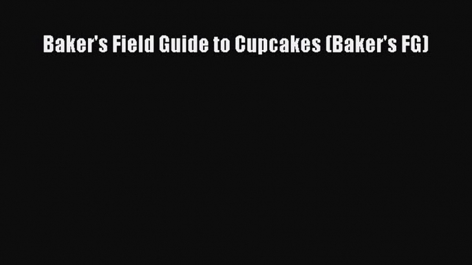 Download Baker's Field Guide to Cupcakes (Baker's FG) PDF Online