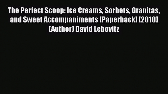 Download The Perfect Scoop: Ice Creams Sorbets Granitas and Sweet Accompaniments [Paperback]