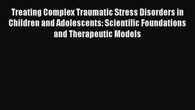 [Read book] Treating Complex Traumatic Stress Disorders in Children and Adolescents: Scientific